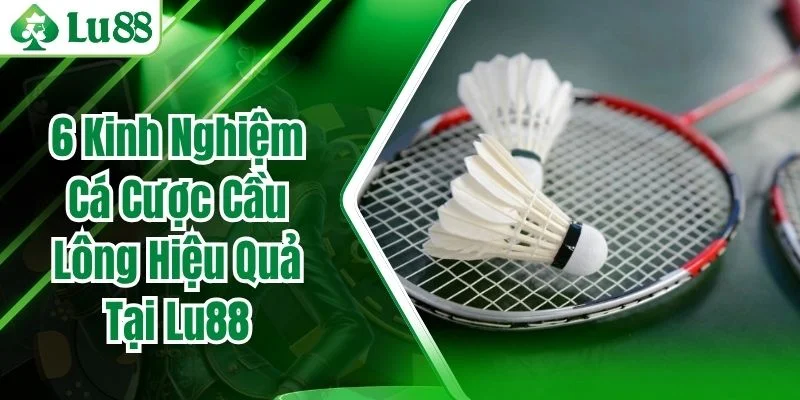 6 Kinh Nghiệm Cá Cược Cầu Lông Hiệu Quả Tại Lu88