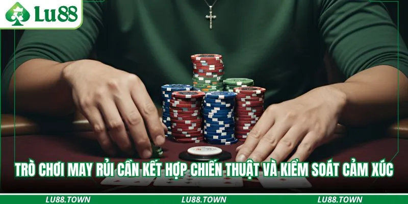 Trò chơi may rủi cần kết hợp chiến thuật và kiểm soát cảm xúc